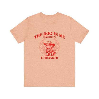 The Dog In me has been euthanized shirt, I Got That the Dog In Me Funny Shirt, Meme Shirts, Funny T Shirts, Gift for Friend Shirt, T1582