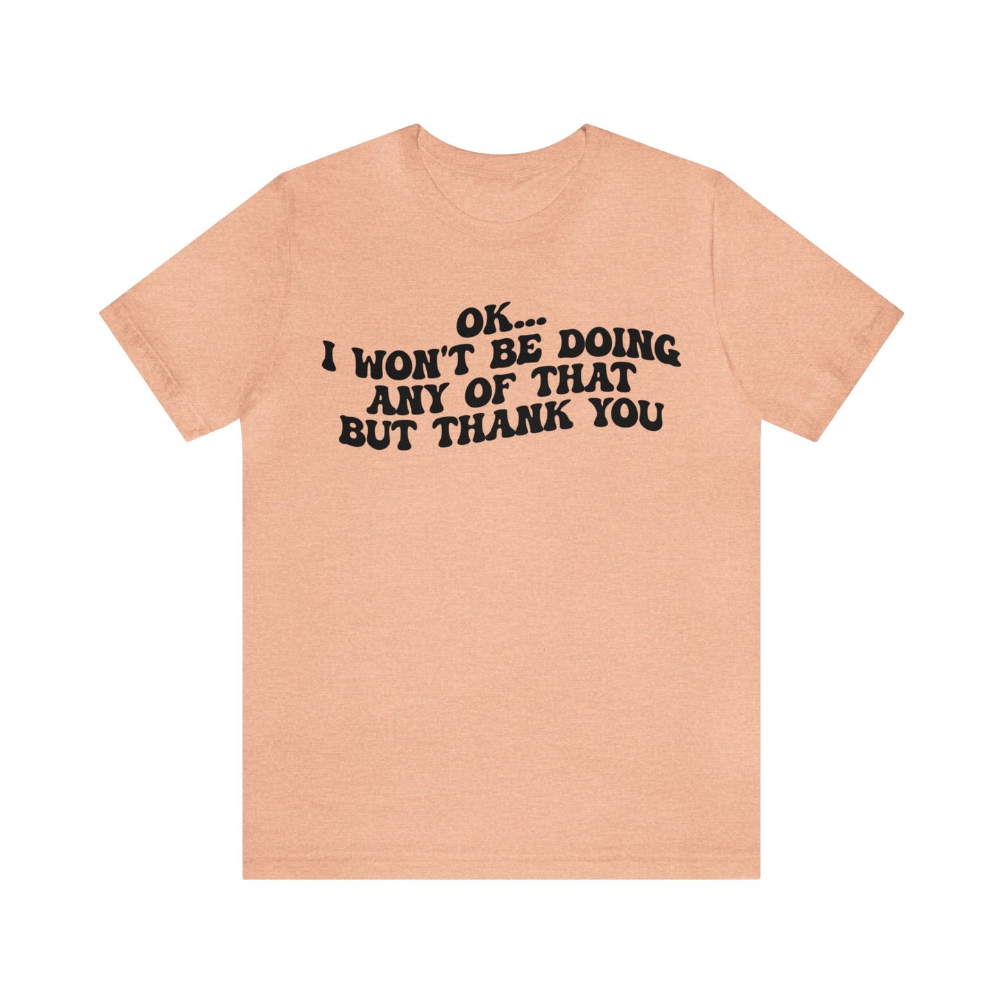 Ok I Won't Be Doing Any Of That But Thank You Shirt, Funny Shirt, Funny TV Show Shirt, Shirt for Women, Gift for Mom, Christian Gifts, T1324