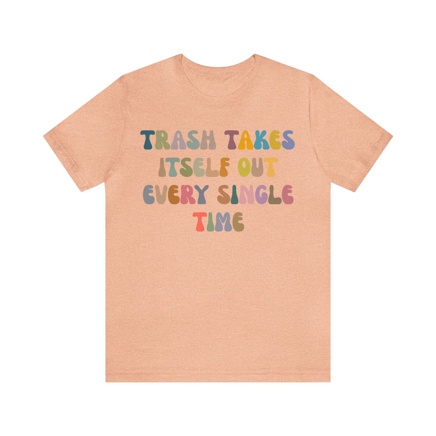 Trash Takes Itself Out Every Single Time Shirt, Funny Era Shirt, Funny Girlfriend Shirt, Remove Undesirable People Shirt, T1212