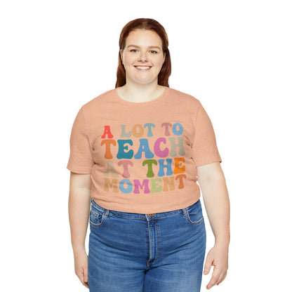 Motivational Shirt, A Lot To Teach At The Moment Shirt, Teacher Shirt, Teacher Appreciation, Back To School Shirt, T500