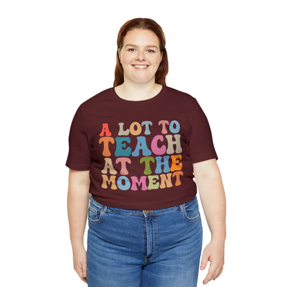 Motivational Shirt, A Lot To Teach At The Moment Shirt, Teacher Shirt, Teacher Appreciation, Back To School Shirt, T500