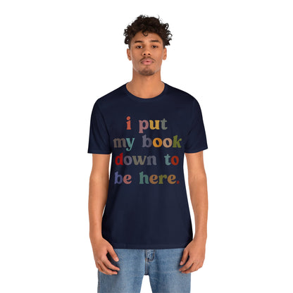 I Put My Book Down To Be Here Shirt, Bookworm Gift, Librarian Shirt, Shirt for Teacher, Book Lovers Club Shirt, Book Nerd Shirt, T1223