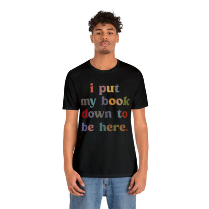 I Put My Book Down To Be Here Shirt, Bookworm Gift, Librarian Shirt, Shirt for Teacher, Book Lovers Club Shirt, Book Nerd Shirt, T1223