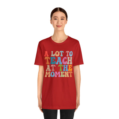 Motivational Shirt, A Lot To Teach At The Moment Shirt, Teacher Shirt, Teacher Appreciation, Back To School Shirt, T500