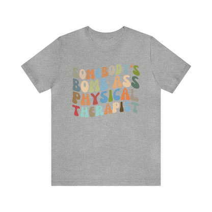 Funny Physical Therapist Shirt, Physical Therapy Graduate, Somebody's Bomb Ass Physical Therapist Shirt, T299