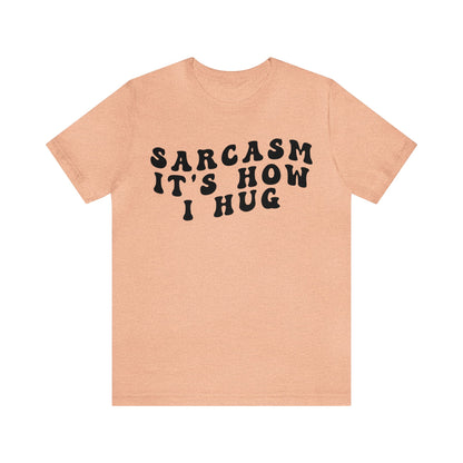 Sarcasm It's How I Hug Shirt, Sarcastic Quote Shirt, Sarcasm Women Shirt, Funny Mom Shirt, Shirt for Women, Gift for Her, Mom Shirt, T1262