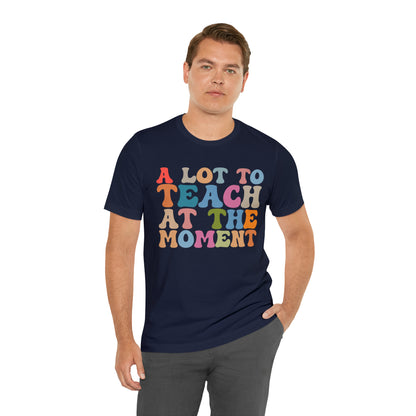 Motivational Shirt, A Lot To Teach At The Moment Shirt, Teacher Shirt, Teacher Appreciation, Back To School Shirt, T500