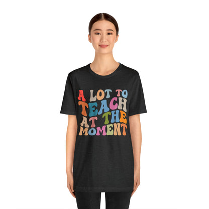 Motivational Shirt, A Lot To Teach At The Moment Shirt, Teacher Shirt, Teacher Appreciation, Back To School Shirt, T499