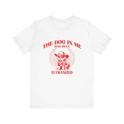 The Dog In me has been euthanized shirt, I Got That the Dog In Me Funny Shirt, Meme Shirts, Funny T Shirts, Gift for Friend Shirt, T1582