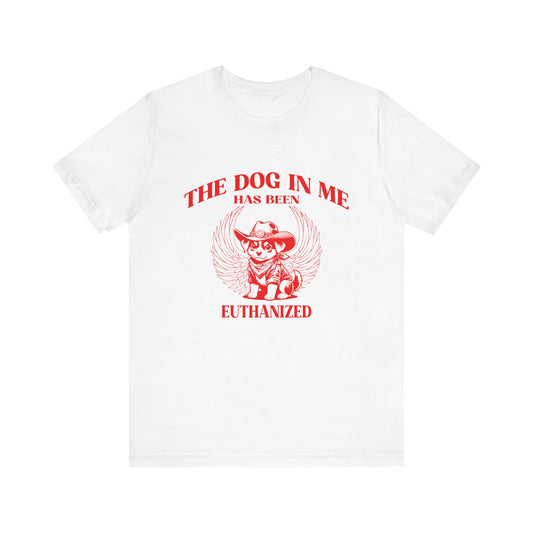 The Dog In me has been euthanized shirt, I Got That the Dog In Me Funny Shirt, Meme Shirts, Funny T Shirts, Gift for Friend Shirt, T1582