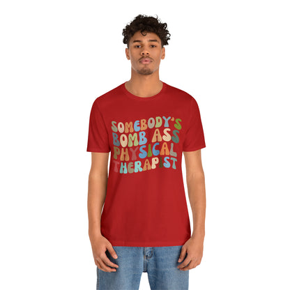 Funny Physical Therapist Shirt, Physical Therapy Graduate, Somebody's Bomb Ass Physical Therapist Shirt, T299