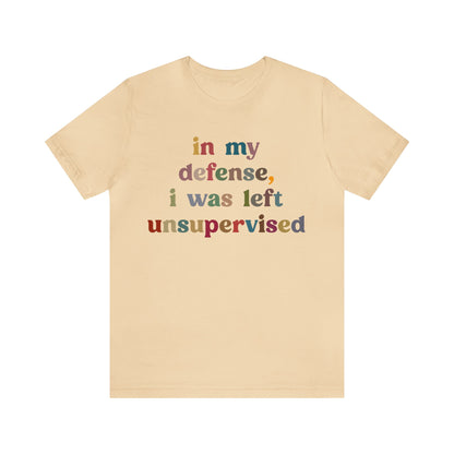 In My Defense I Was Left Unsupervised Shirt, Sarcasm Shirt, Funny Quote Shirt, Women Humor Shirt, Shirt for Women, Gift for Her, T1214