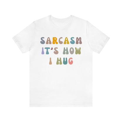 Sarcasm It's How I Hug Shirt, Sarcastic Quote Shirt, Sarcasm Women Shirt, Funny Mom Shirt, Shirt for Women, Gift for Her, Mom Shirt, T1261