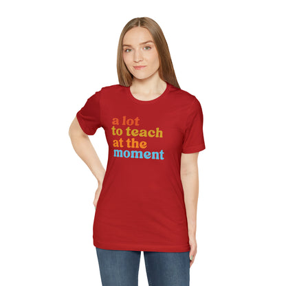 Motivational Shirt, A Lot To Teach At The Moment Shirt, Teacher Shirt, Teacher Appreciation, Back To School Shirt, T501