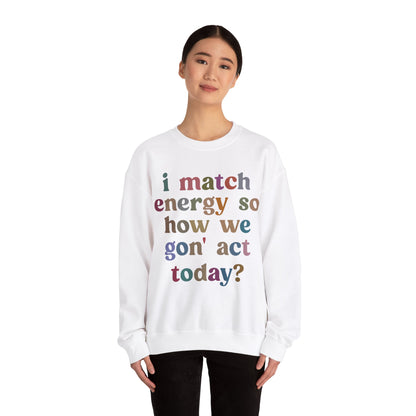 I Match Energy So How We Gon' Act Today Sweatshirt, Motivational Quote Short, Funny Women Sweatshirt, Sassy Vibe Sweatshirt, S1139