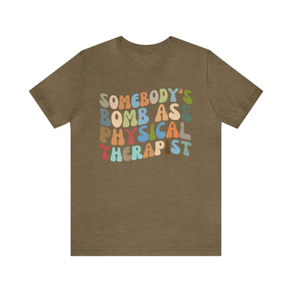 Funny Physical Therapist Shirt, Physical Therapy Graduate, Somebody's Bomb Ass Physical Therapist Shirt, T299