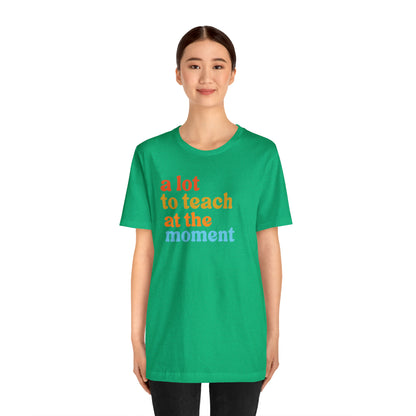 Motivational Shirt, A Lot To Teach At The Moment Shirt, Teacher Shirt, Teacher Appreciation, Back To School Shirt, T501