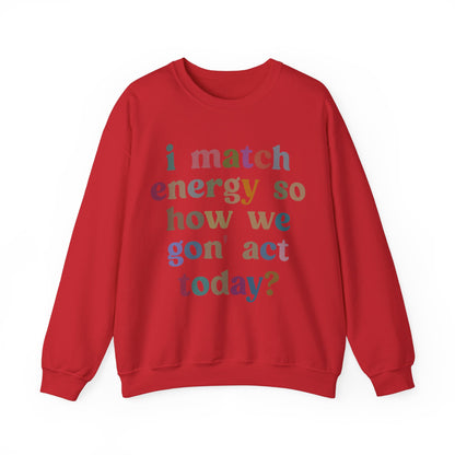 I Match Energy So How We Gon' Act Today Sweatshirt, Motivational Quote Short, Funny Women Sweatshirt, Sassy Vibe Sweatshirt, S1139