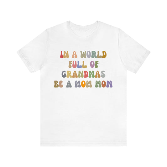 In A World Full Of Grandmas Be A Mom Mom Shirt, Favorite Granny, Cool Mom Mom Shirt, Best Grandma T shirt, Mothers Day Gift Shirt, T1205