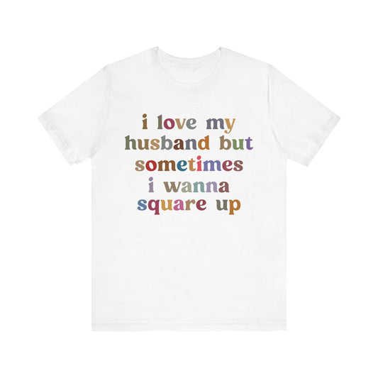 I Love My Husband But Sometimes I Wanna Square Up Shirt, Wife Life Shirt, Shirt for Wife, Funny Shirt for Wife, Mom Gift, T1140