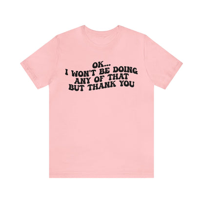 Ok I Won't Be Doing Any Of That But Thank You Shirt, Funny Shirt, Funny TV Show Shirt, Shirt for Women, Gift for Mom, Christian Gifts, T1324