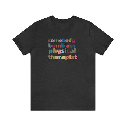 Funny Physical Therapist Shirt, Physical Therapy Graduate, Somebody's Bomb Ass Physical Therapist Shirt, T300