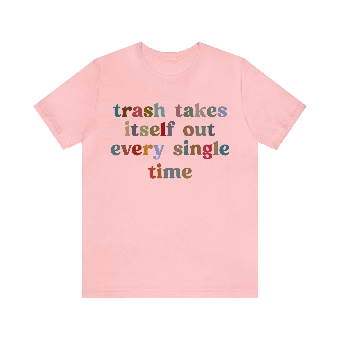 Trash Takes Itself Out Every Single Time Shirt, Funny Era Shirt, Funny Girlfriend Shirt, Remove Undesirable People Shirt, T1211