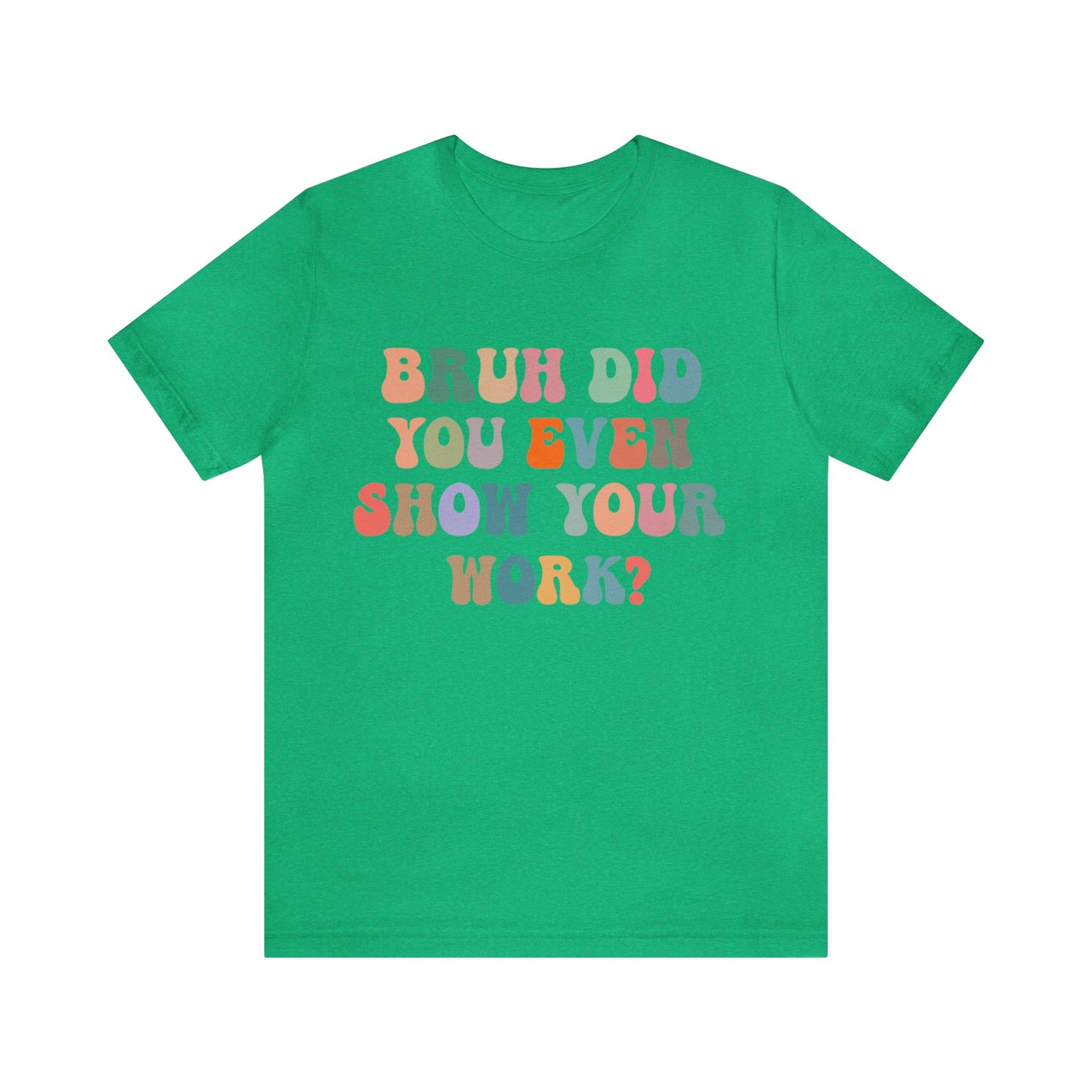 Bruh Did You Even Show Your Work Shirt, Fun Teacher Shirt, Teacher Life Shirt, Funny Teacher Shirt, Math Teacher Shirt, T972