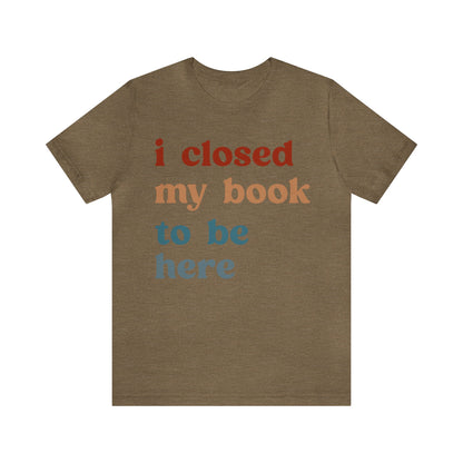 I Closed My Book To Be Here Shirt, Book Lovers Club Shirt, Book Lover Shirts, Introverted Bookworm Shirt, Funny Book Nerd Shirt, T1247