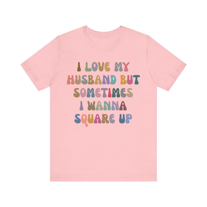 I Love My Husband But Sometimes I Wanna Square Up Shirt, Wife Life Shirt, Shirt for Wife, Funny Shirt for Wife, Mom Gift, T1141