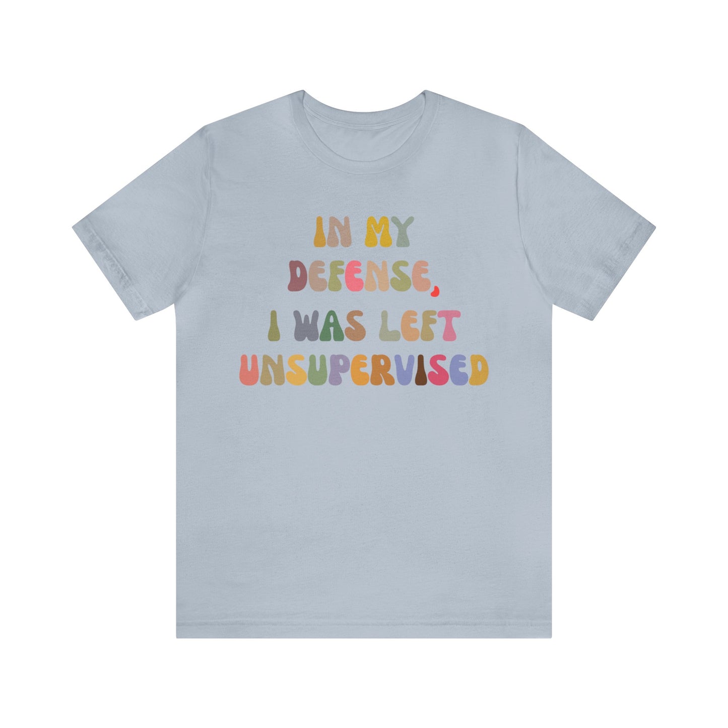 In My Defense I Was Left Unsupervised Shirt, Sarcasm Shirt, Funny Quote Shirt, Women Humor Shirt, Shirt for Women, Gift for Her, T1215