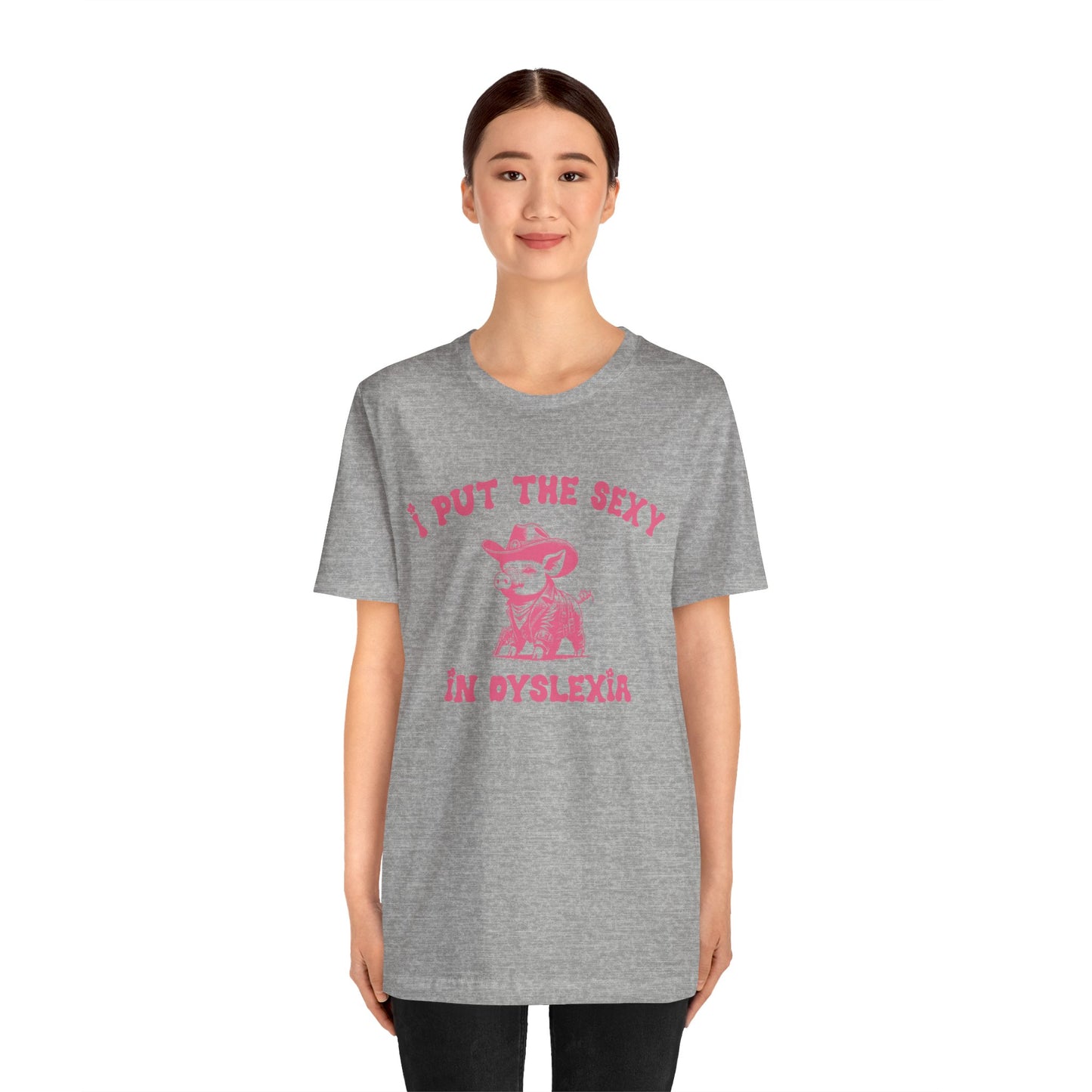 I Put The Sexy In Dyslexia Shirt, Funny Shirt, Funny Meme Shirt, Silly Meme Shirt, Mothers day Shirt, Mental Health Matters Shirt, T1586