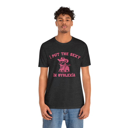 I Put The Sexy In Dyslexia Shirt, Funny Shirt, Funny Meme Shirt, Silly Meme Shirt, Mothers day Shirt, Mental Health Matters Shirt, T1586