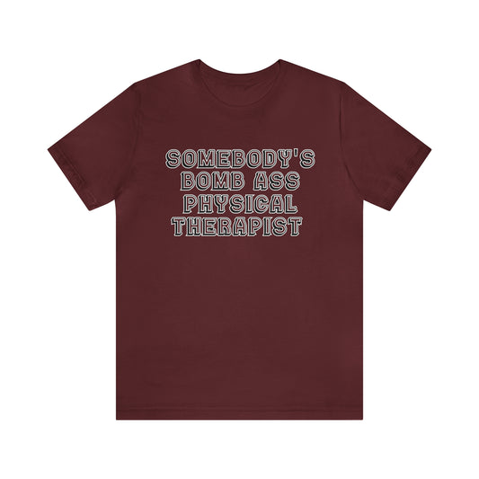 Physical Therapy Graduate, Somebody's Bomb Ass Physical Therapist Shirt, Funny Physical Therapist Shirt, PT Shirt, T348