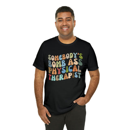 Funny Physical Therapist Shirt, Physical Therapy Graduate, Somebody's Bomb Ass Physical Therapist Shirt, T299