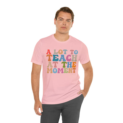 Motivational Shirt, A Lot To Teach At The Moment Shirt, Teacher Shirt, Teacher Appreciation, Back To School Shirt, T500