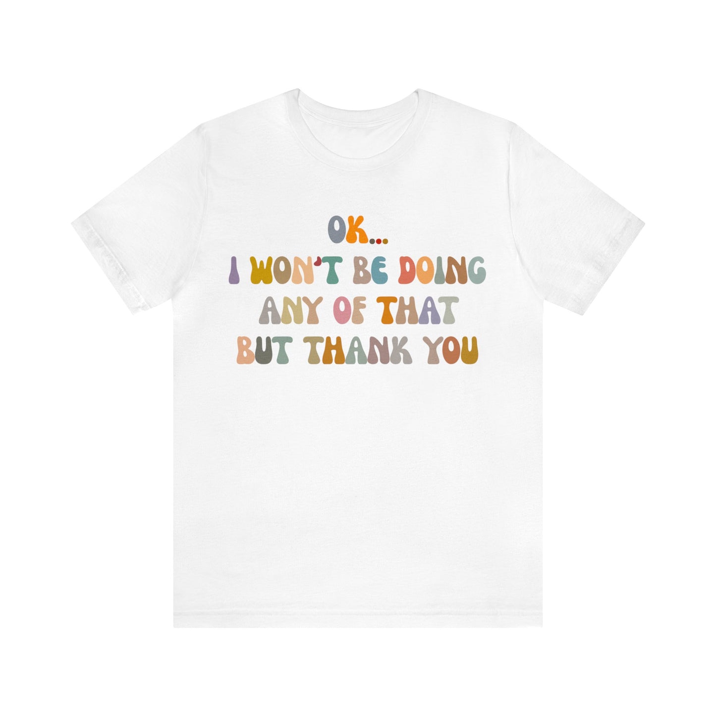 Ok I Won't Be Doing Any Of That But Thank You Shirt, Funny Shirt, Funny TV Show Shirt, Shirt for Women, Gift for Mom, Christian Gifts, T1325