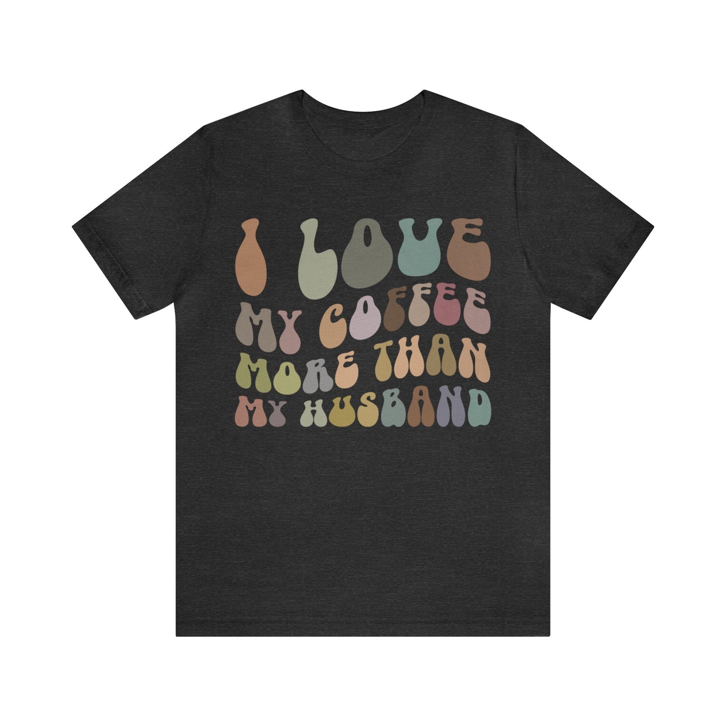 I Love My Coffee More Than My Husband Shirt, Funny Coffee Shirt, Husband Gift, Gift For Husband, Gift for lover Coffee, T1437