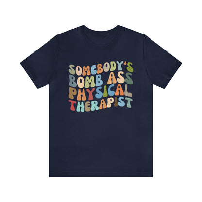 Funny Physical Therapist Shirt, Physical Therapy Graduate, Somebody's Bomb Ass Physical Therapist Shirt, T299