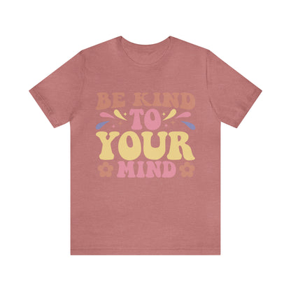 Be Kind To Your Mind Shirt, Kindness Shirt, Mental Health Awareness Shirt, Mental Health Shirt, Inspirational Shirt, T635