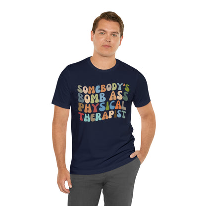Funny Physical Therapist Shirt, Physical Therapy Graduate, Somebody's Bomb Ass Physical Therapist Shirt, T299