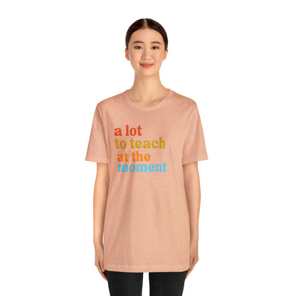 Motivational Shirt, A Lot To Teach At The Moment Shirt, Teacher Shirt, Teacher Appreciation, Back To School Shirt, T501