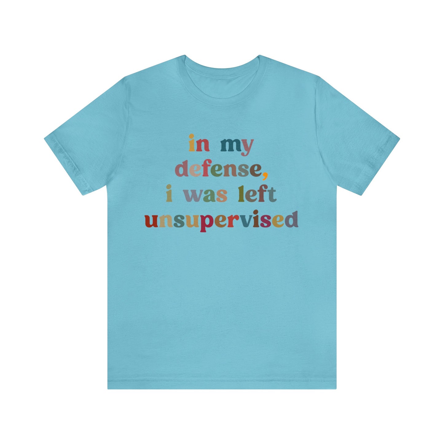 In My Defense I Was Left Unsupervised Shirt, Sarcasm Shirt, Funny Quote Shirt, Women Humor Shirt, Shirt for Women, Gift for Her, T1214