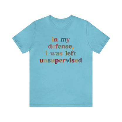 In My Defense I Was Left Unsupervised Shirt, Sarcasm Shirt, Funny Quote Shirt, Women Humor Shirt, Shirt for Women, Gift for Her, T1214