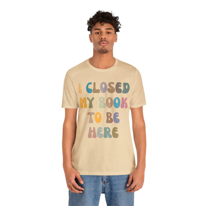 I Closed My Book To Be Here Shirt, Book Lovers Club Shirt, Book Lover Shirts, Introverted Bookworm Shirt, Funny Book Nerd Shirt, T1244