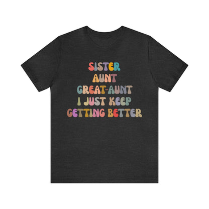 Sister Aunt Great Aunt I Just Keep Getting Better Shirt, Aunt Shirt, Pregnancy Announcement Shirt, Great Aunt Shirt, Gift for Aunt, T1269