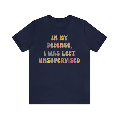 In My Defense I Was Left Unsupervised Shirt, Sarcasm Shirt, Funny Quote Shirt, Women Humor Shirt, Shirt for Women, Gift for Her, T1215