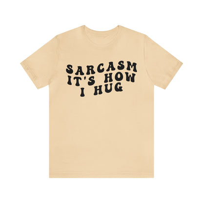 Sarcasm It's How I Hug Shirt, Sarcastic Quote Shirt, Sarcasm Women Shirt, Funny Mom Shirt, Shirt for Women, Gift for Her, Mom Shirt, T1262