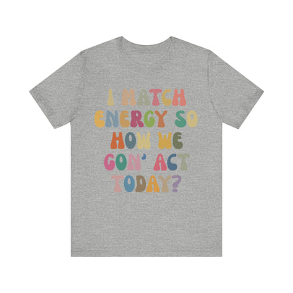 I Match Energy So How We Gon' Act Today Shirt, Best Friend Short, Motivational Quote Short, Funny Women Shirt, Sassy Vibe Shirt, T1138