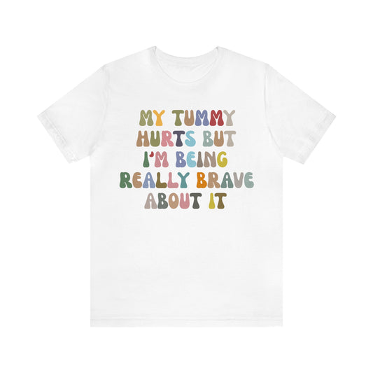 My Tummy Hurts But I'm Really Being Brave About It Shirt, Chronic Illness Shirt, Healthy Living Shirt, Funny Bravery Shirt, T978